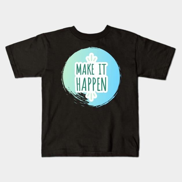 Make It Happen Kids T-Shirt by Fictitious Reality